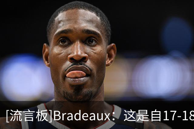 [流言板]Bradeaux：这是自17-18赛季的那支火箭之后，实力最强的一届